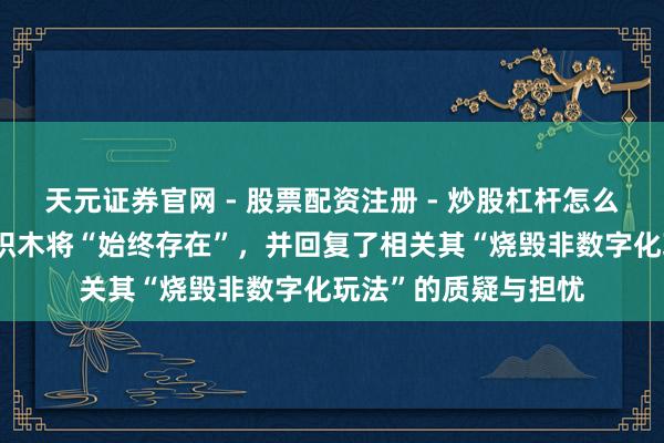 天元证券官网 - 股票配资注册 - 炒股杠杆怎么开户 乐高泄露智能积木将“始终存在”，并回复了相关其“烧毁非数字化玩法”的质疑与担忧