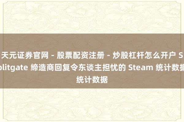 天元证券官网 - 股票配资注册 - 炒股杠杆怎么开户 Splitgate 缔造商回复令东谈主担忧的 Steam 统计数据